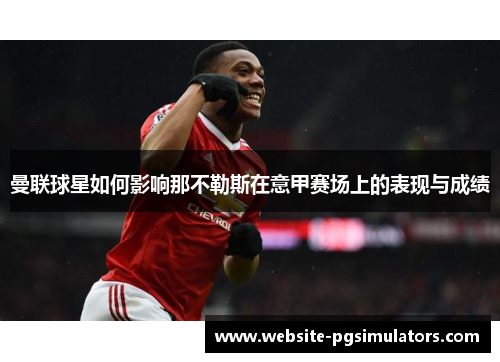 曼联球星如何影响那不勒斯在意甲赛场上的表现与成绩 曼联球星如何影响那不勒斯在意甲赛场上的表现与成绩