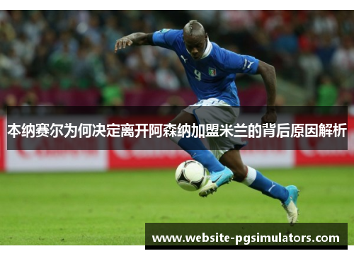 本纳赛尔为何决定离开阿森纳加盟米兰的背后原因解析