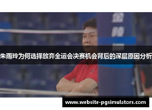 朱雨玲为何选择放弃全运会决赛机会背后的深层原因分析