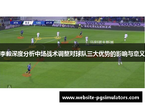 李毅深度分析中场战术调整对球队三大优势的影响与意义