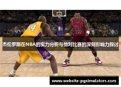 杰伦罗斯在NBA的实力分析与他对比赛的深刻影响力探讨 杰伦罗斯在NBA的实力分析与他对比赛的深刻影响力探讨