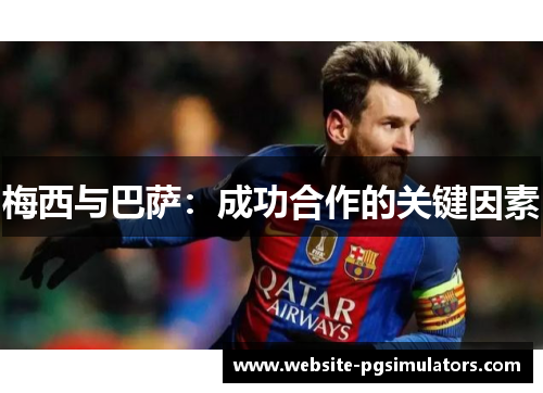 梅西与巴萨:成功合作的关键因素 梅西与巴萨:成功合作的关键因素
