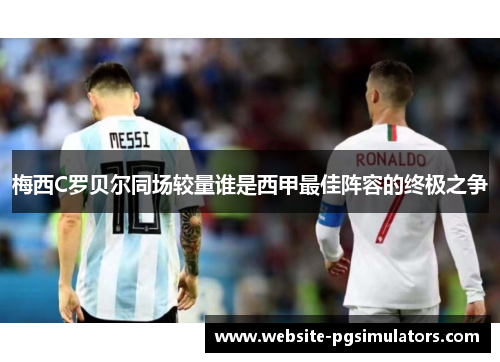梅西C罗贝尔同场较量谁是西甲最佳阵容的终极之争