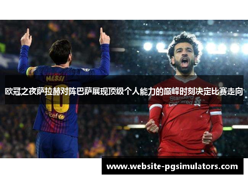 欧冠之夜萨拉赫对阵巴萨展现顶级个人能力的巅峰时刻决定比赛走向 欧冠之夜萨拉赫对阵巴萨展现顶级个人能力的巅峰时刻决定比赛走向