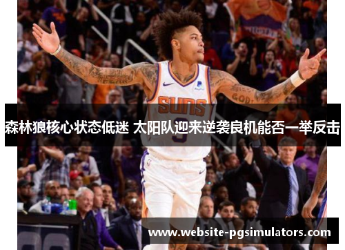 森林狼核心状态低迷 太阳队迎来逆袭良机能否一举反击