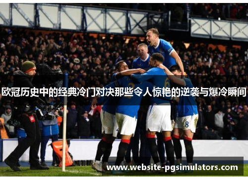 欧冠历史中的经典冷门对决那些令人惊艳的逆袭与爆冷瞬间