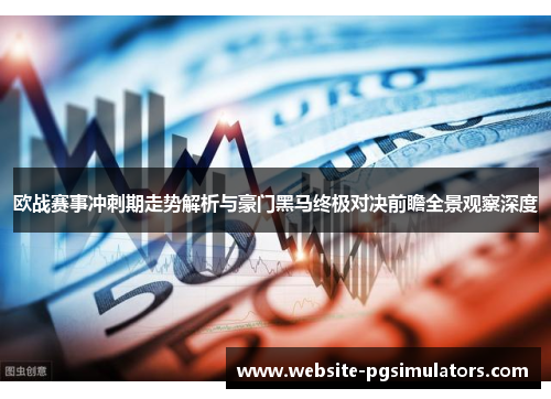 欧战赛事冲刺期走势解析与豪门黑马终极对决前瞻全景观察深度