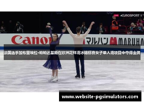 法国选手加布里埃拉·帕帕达基斯在欧洲花样滑冰锦标赛女子单人滑项目中夺得金牌