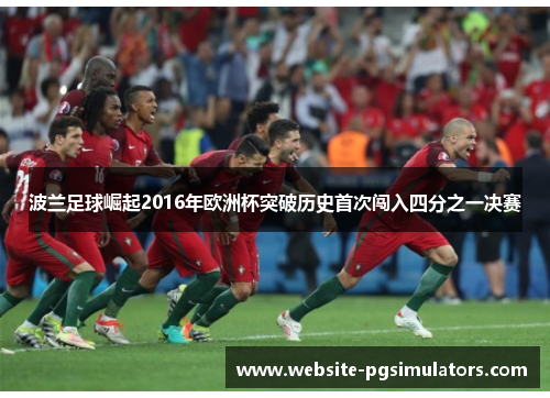 波兰足球崛起2016年欧洲杯突破历史首次闯入四分之一决赛