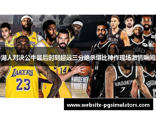 湖人对决公牛最后时刻超远三分绝杀堪比神作现场激情瞬间