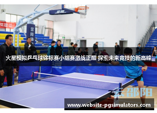 火星模拟乒乓球锦标赛小组赛激战正酣 探索未来竞技的新高峰