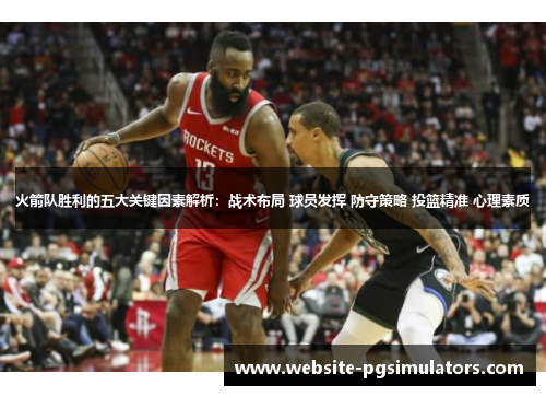 火箭队胜利的五大关键因素解析：战术布局 球员发挥 防守策略 投篮精准 心理素质