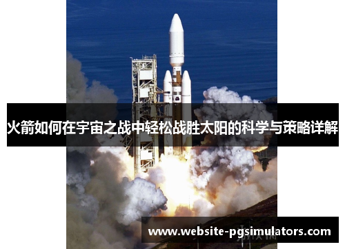 火箭如何在宇宙之战中轻松战胜太阳的科学与策略详解